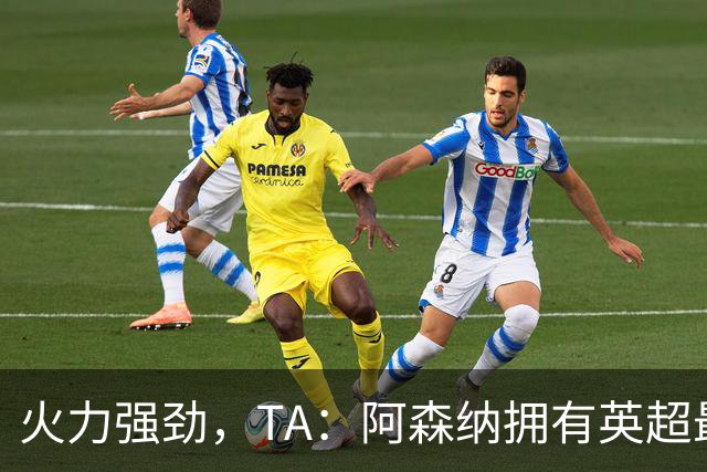 火力强劲，TA：阿森纳拥有英超最具竞争力的替补席